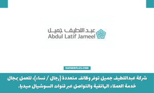 شركة عبداللطيف جميل المتحدة توفر وظائف خدمة عملاء لحملة الثانوية فأعلى