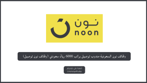 وظائف نون السعودية مندوب توصيل براتب 9000 ريال سعودي (وظائف نون توصيل)