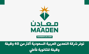 توفر شركة التعدين العربية السعودية أكثر من 40 وظيفة وظيفة للثانوية فأعلي