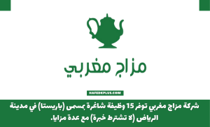 شركة مزاج مغربي توفر 15 وظيفة شاغرة في مدينة الرياض (لا تشترط خبرة)