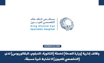 مستشفى الملك خالد التخصصي للعيون توفر وظائف إدارية للثانوية فأعلى للجنسين