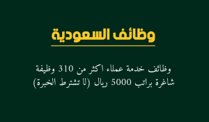 وظائف خدمة عملاء اكثر من 310 وظيفة شاغرة براتب 5000 ريال (لا تشترط الخبرة)