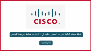 شركة سيسكو العالمية تعلن بدء التسجيل والتقديم في دورات تدربية مجانية (عن بعد) للجنسين.