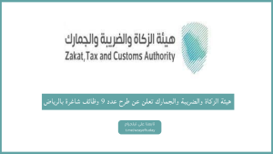 هيئة الزكاة والضريبة والجمارك تعلن عن طرح عدد 9 وظائف شاغرة لحملة البكالوريوس فما فوق بالرياض