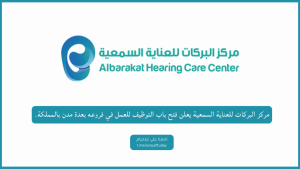 مركز البركات للعناية السمعية يعلن فتح باب التوظيف للعمل في فروعه بعدة مدن بالمملكة