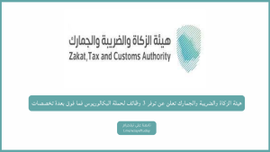 هيئة الزكاة والضريبة والجمارك تعلن عن توفر 3 وظائف شاغرة لحملة البكالوريوس فما فوق بعدة تخصصات