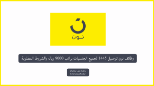 وظائف نون توصيل 1445 لجميع الجنسيات براتب 9000 ريال والشروط المطلوبة