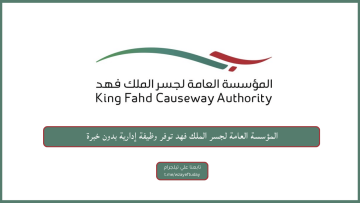 المؤسسة العامة لجسر الملك فهد توفر وظيفة إدارية بدون خبرة