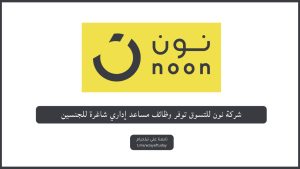 شركة نون للتسوق توفر وظائف مساعد إداري شاغرة للجنسين