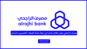 مصرف الراجحي يعلن وظائف شاغرة في مجال خدمة العملاء (للجنسين) بالرياض