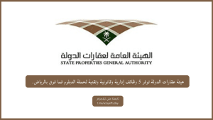 هيئة عقارات الدولة توفر 5 وظائف إدارية وقانونية وتقنية لحملة الدبلوم فما فوق بالرياض
