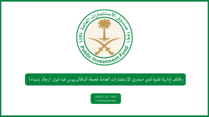 وظائف إدارية تقنية لدى صندوق الاستثمارات العامة لحملة البكالوريوس فما فوق (رجال ونساء)