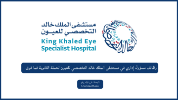 وظائف مسؤول إداري في مستشفى الملك خالد التخصصي للعيون لحملة الثانوية فما فوق (للجنسين)