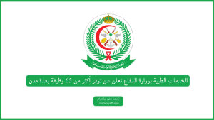 الخدمات الطبية بوزارة الدفاع تعلن عن توفر عدة وظائف شاغرة لحملة الدبلوم فأعلى بعدة مدن