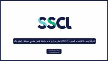 الشركة السعودية للخدمات المحدودة (SSCL) تعلن عن توفر فرص وظيفية للعمل بمشروع مستشفى الملك خالد