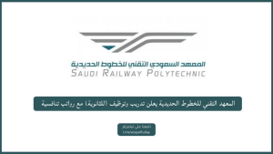 المعهد التقني للخطوط الحديدية يعلن تدريب وتوظيف (للثانوية) بقطار الحرمين السريع براتب 8,000ريال