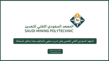 المعهد السعودي التقني للتعدين يعلن تدريب منتهي بالتوظيف بعدة مناطق بالمملكة