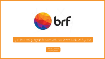 شركة بي آر إف للأغذية (BRF) تعلن وظائف (قائد خط الإنتاج ،مساعد إنتاج) بالدمام مع (عدة مزايا) للجنسين