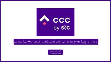 شركة مراكز الإتصال ccc by stc تعلن عن فتح باب التوظيف لحملة الثانوية فأعلى برواتب تصل 8,000 ريال بعدة مدن