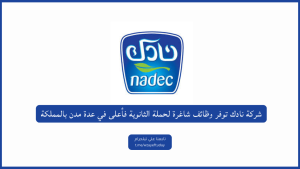 شركة نادك توفر وظائف شاغرة لحملة الثانوية فأعلى في عدة مدن بالمملكة