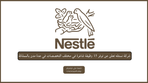 شركة نستله تعلن عن توفر 15 وظيفة شاغرة في مختلف التخصصات في عدة مدن بالمملكة