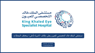 مستشفى الملك خالد التخصصي للعيون يعلن عن توفر وظائف شاغرة بمختلف المجالات
