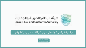 هيئة الزكاة والضريبة والجمارك توفر عدة وظائف إدارية وتقنية وقانونية بمدينة الرياض