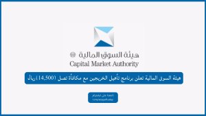 هيئة السوق المالية تعلن برنامج تأهيل الخريجين مع مكافأة تصل (14,500) ريال
