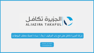 شركة الجزيرة تكافل تعلن فتح باب التوظيف (رجال / نساء) لحملة مختلف المؤهلات