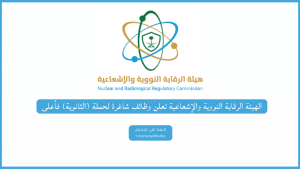 هيئة الرقابة النووية والإشعاعية تعلن وظائف شاغرة لحملة (الثانوية) فأعلى