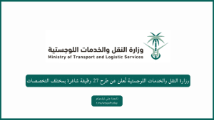 وزارة النقل والخدمات اللوجستية تُعلن عن طرح 36 وظيفة شاغرة بمختلف التخصصات